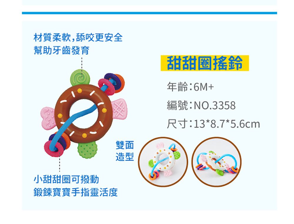 材質柔軟,舔咬更安全幫助牙齒發育甜甜圈搖鈴年齡:6M+編號:NO.3358尺寸:13*8.7*5.6cm雙面造型小甜甜圈可撥動鍛鍊寶寶手指靈活度