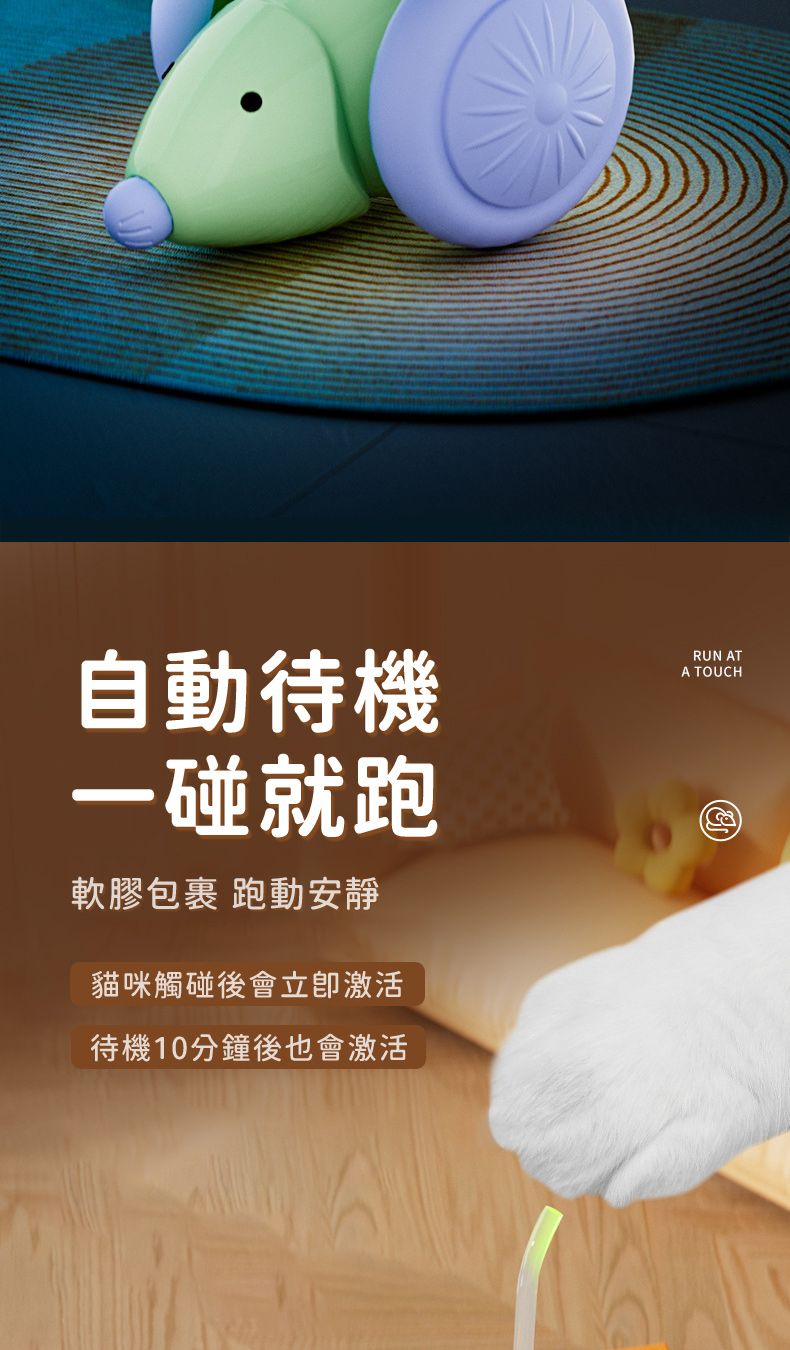 自動待機一碰就跑軟膠包裹 跑動安靜貓咪觸碰後會立即激活待機10分鐘後也會激活RUN ATA TOUCH
