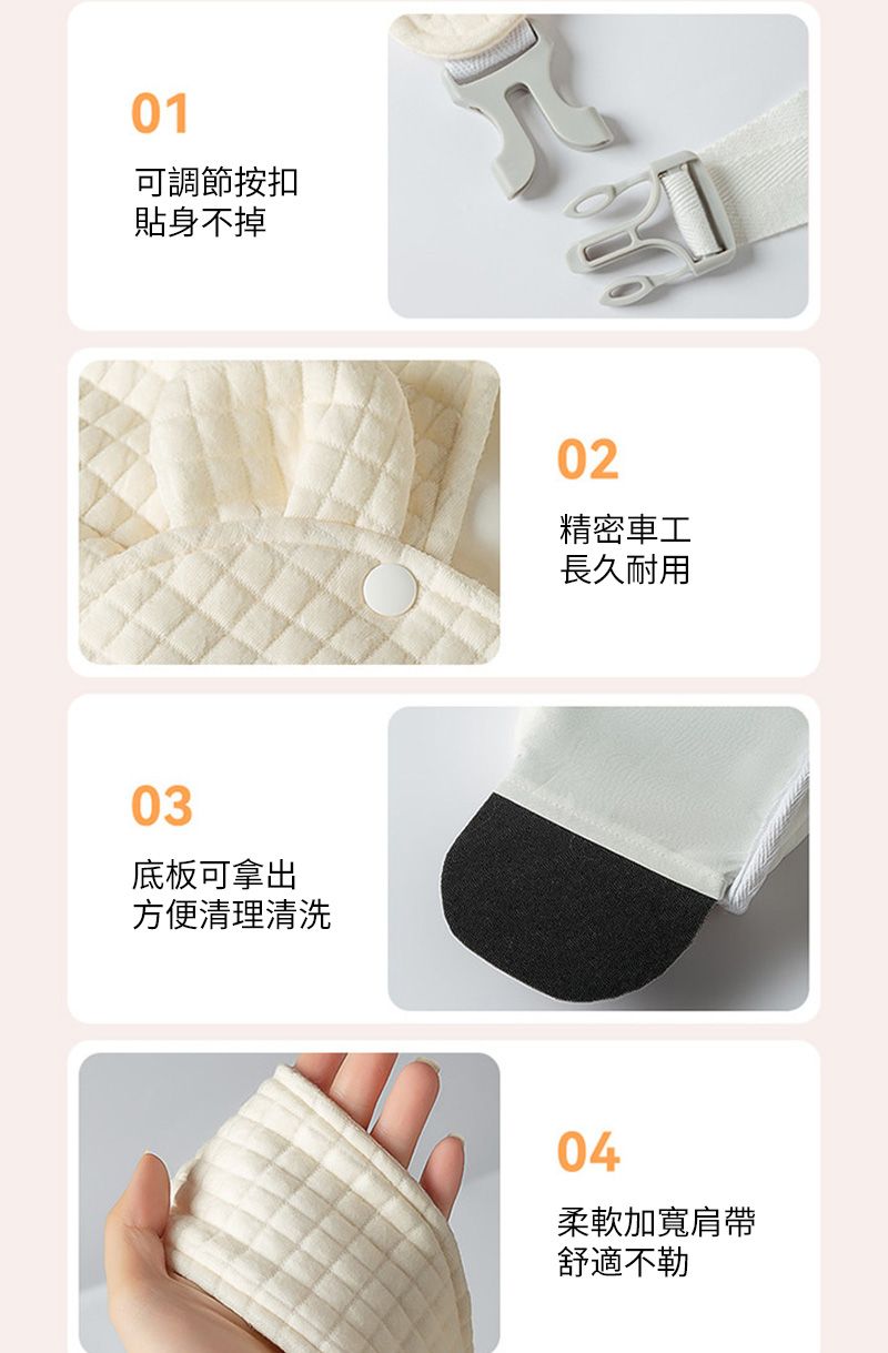 01可調節按扣貼身不掉03底板可拿出方便清理清洗02精密車工長久耐用04柔軟加寬肩帶舒適不