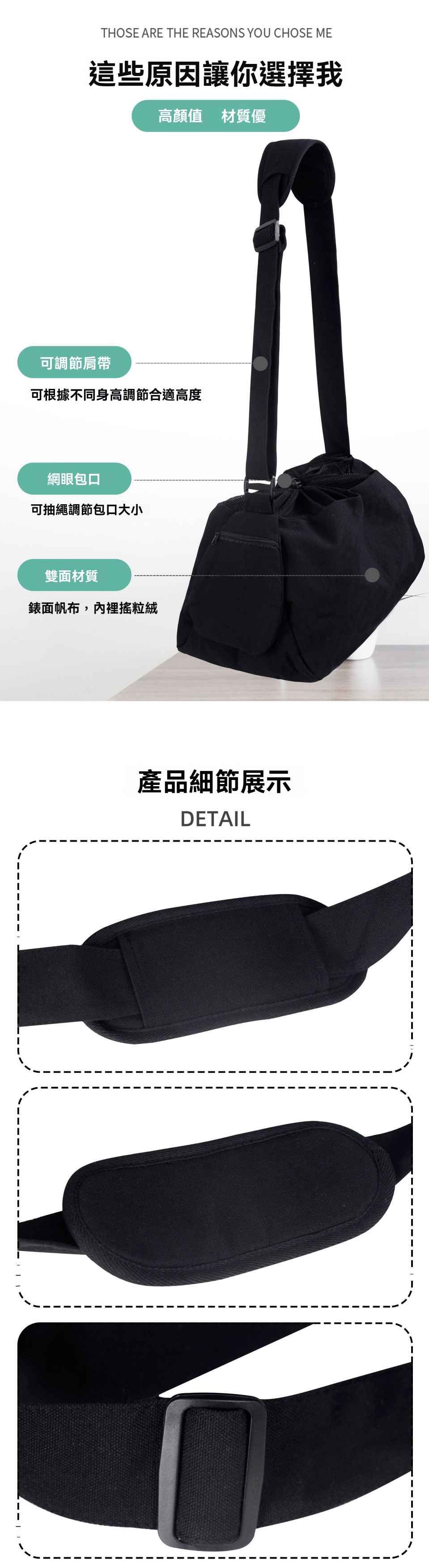 THOSE ARE THE REASONS YOU CHOSE ME這些原因讓你選擇我高顏值 材質優可調節肩帶可根據不同身高調節合適高度網眼包口可抽繩調節包口大小雙面材質錶面帆布,內裡搖粒絨產品細節展示DETAIL
