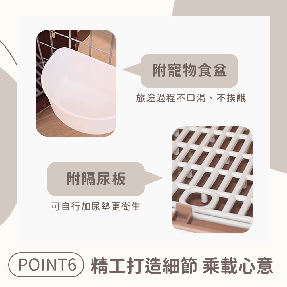 附隔板可自行加尿墊更衛生附寵物食盆旅途過程不口渴、不挨餓POINT6精工打造細節 乘載心意