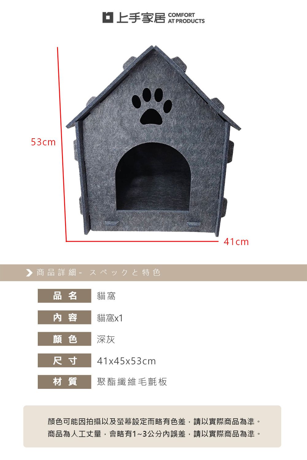 53cm家居 COMFORT▶ 商品詳細特色品名貓窩內容貓窩x1顏色深灰尺寸41x45x53cm材質聚酯纖維毛氈板41cm顏色可能因拍攝以及螢幕設定而略有色差,請以實際商品為準。商品為人工丈量,會略有1~3公分內誤差,請以實際商品為準。