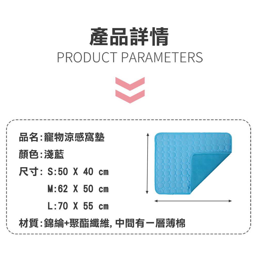 產品詳情PRODUCT PARAMETERS品名:寵物涼感窩墊顏色:淺藍尺寸:S:50 X 40 M:62 X50 cmL:70 X 55 cm材質:錦綸+聚酯纖維,中間有一層薄棉