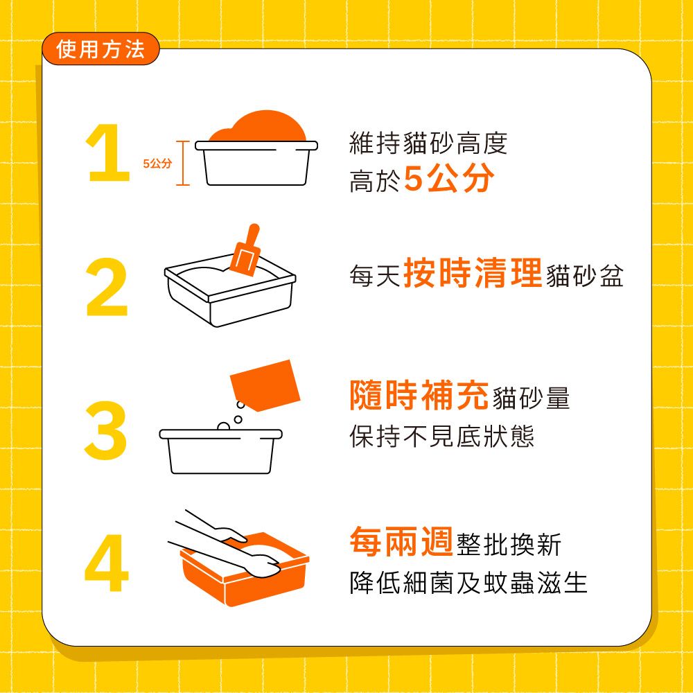 使用方法15公分維持貓砂高度高於5公分2每天按時清理貓砂盆隨時補充貓砂量3保持不見底狀態每兩週整批換新4降低細菌及蚊蟲滋生