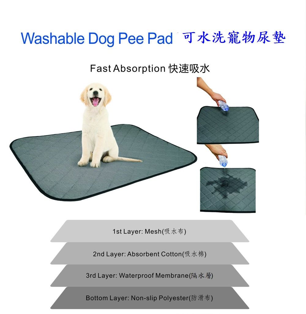 Washable Dog Pee Pad 可水洗寵物尿墊Fast Absorption1st Layer: Mesh()2nd Layer: Absorbent Cotton ()3rd Layer: Waterproof Membrane ()Bottom Layer: Non-slip Polyester()