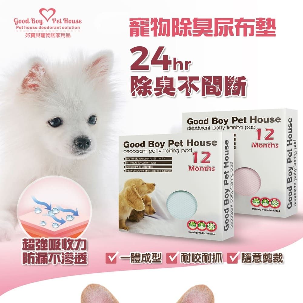 Good Boy Pet HousePet house deodorant solution好寶貝寵物居家用品寵物除臭尿布墊4hr除臭不間斷Good Boy Pet Housedeodorant potty padGood Boy Pet Housedeodorant pottytraining pad  for 2 months to   &  and -free 12MonthsGood Boy Pet Housedeodorant potty-training pad12MonthsTraining edio includedTraining Vedio included超強吸收力防漏不渗透 V 成型 耐咬耐抓隨意剪裁Good Boy Pet Housedeodorant potty-training pad