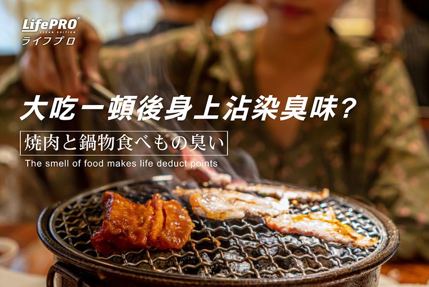 LifePROCLEAN ライフプロ大吃後身上臭味?焼肉と鍋物食べもの臭いThe smell of food makes life deduct points