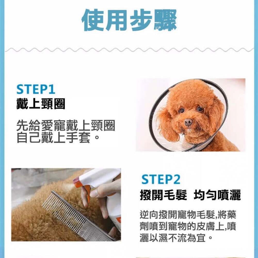 使用步驟STEP1戴上頸圈先給愛寵戴上頸圈自己戴上手套STEP2撥開毛髮 噴灑逆向撥開寵物毛髮,將藥劑噴到寵物的皮膚上,噴以濕不流為宜。