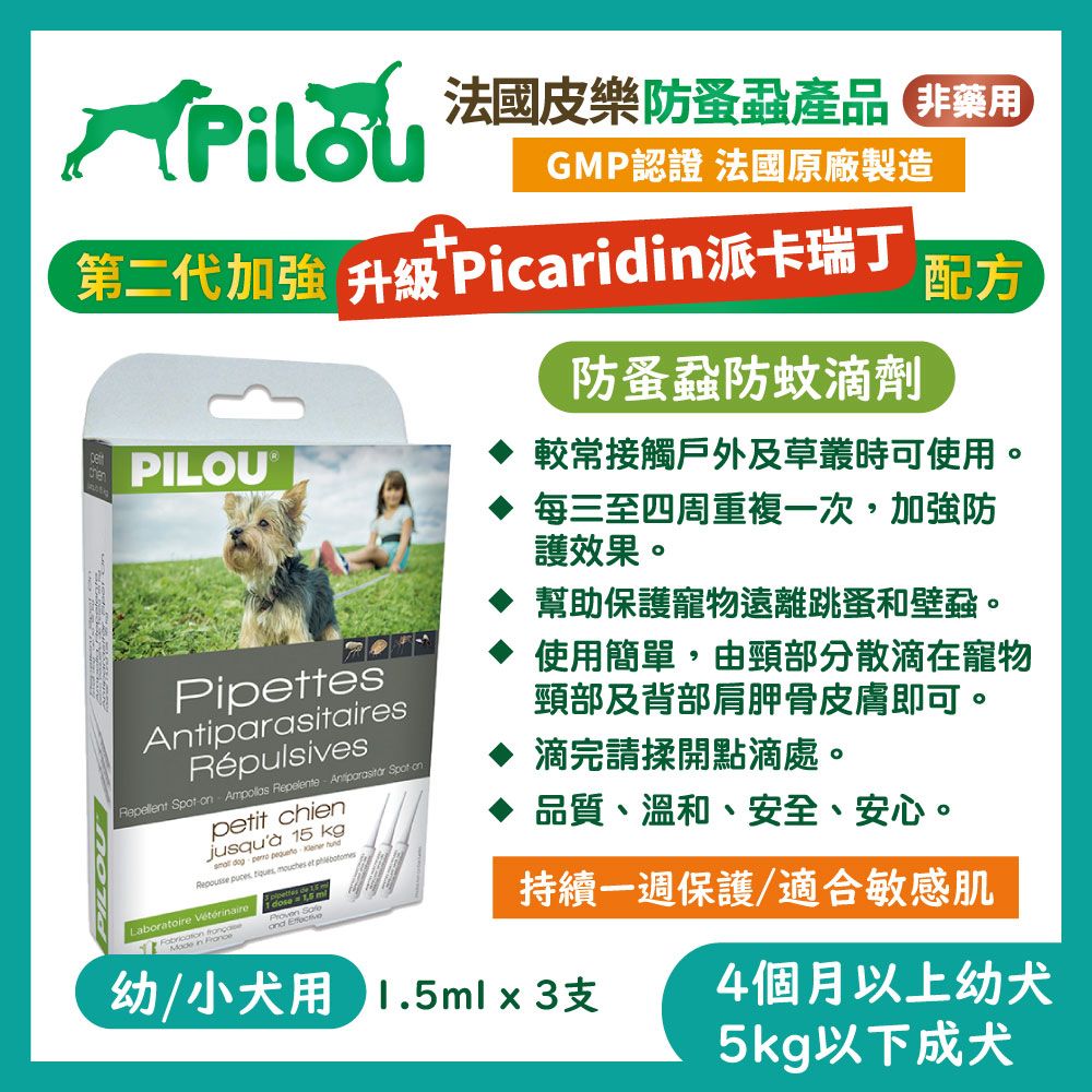 法國皮樂防蚤蝨產品GMP認證 法國原廠製造+第二代加強 升級 Picridin派卡瑞丁防蚤蝨防蚊滴劑配方PILOU®較常接觸戶外及草叢時可使用。每三至四周重複一次加強防護效果。PipettesAntiparasitairesRépulsivesRepellent Spot on  Repelente  Spot onpetit chienjusquà 5 kg     Repousse puces ,  et Laboratoire Vétérinaire  in   m1 dose a  幫助保護寵物遠離跳蚤和壁蝨。使用簡單,由頸部分散滴在寵物頸部及背部肩胛骨皮膚即可。滴完請揉開點滴處。品質、溫和、安全、安心。持續一週保護/適合敏感肌幼/小犬用 1.5mlx3支4個月以上幼犬5kg以下成犬