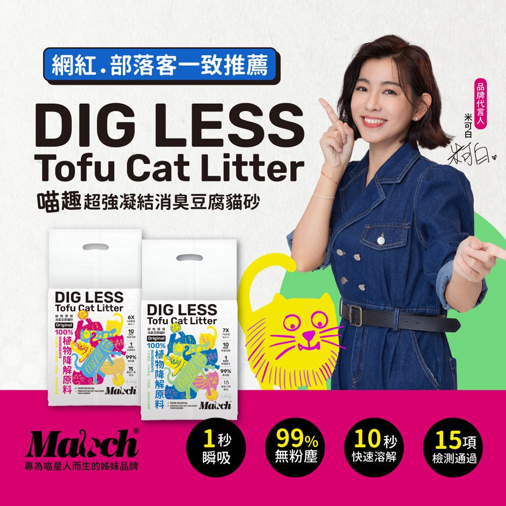 網紅部落客一致推薦DIG LESSTofu Cat Litter喵趣超強凝結消臭豆腐貓砂DIG LESSTofu Cat LitterDIG LESSTofu Cat Litter Original0%0Original 100%99%15秒吸1秒吸1瞬專為喵星人而生的姊妹品牌代言人99%10秒15項無粉塵快速溶解檢測通過