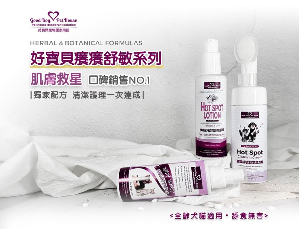 Good Boy  Pet house deodorant solution寶貝寵物居家用品HERBAL  BOANICAL FORMULAS好寶貝癢癢系列肌膚救星 口碑銷售NO.1LOTION  & 舒防舔乳 HOT SPOT 「獨家配方 清潔護理一次達成HOT SPOTHOT SPOT TFor  & Hot SpotCleaning Cream好敏  Pet House全齡犬貓適用舔食無害