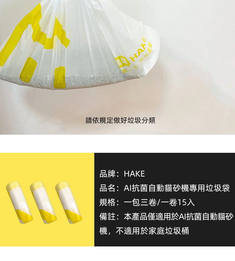 請依規定做好垃圾分類000品牌:HAKE品名:AI抗菌自動貓砂機專用垃圾袋規格:一包三卷/一卷15入備註:本產品僅適用於AI抗菌自動貓砂機,不適用於家庭垃圾桶