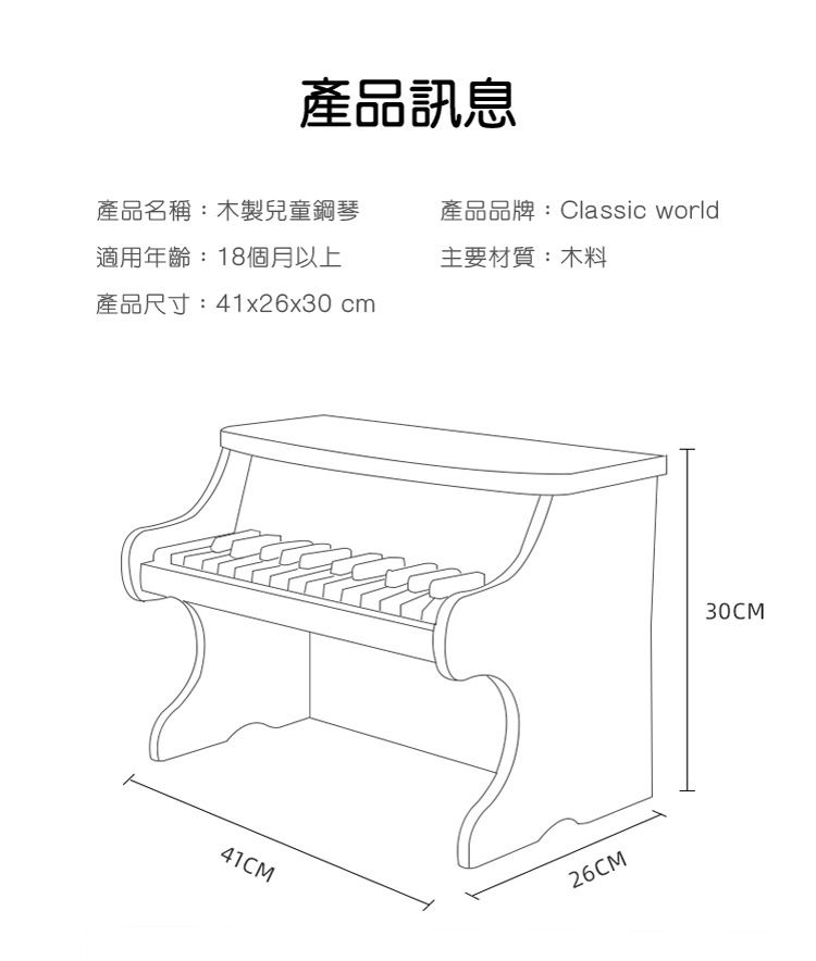 產品訊息產品名稱:木製兒童鋼琴適用年齡:18個月以上產品品牌:Classic world主要材質:木料產品尺寸:41x26x30cm41CM26CM30CM