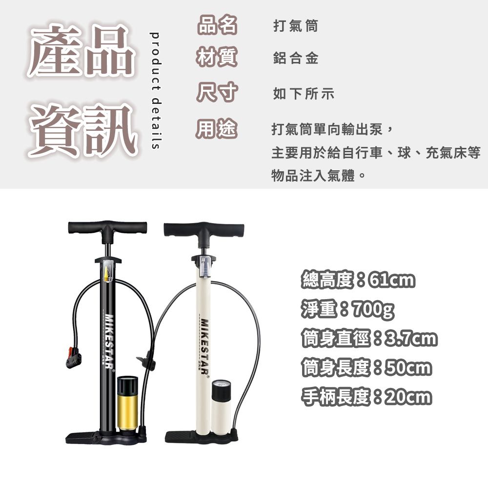 品名打氣筒材質鋁合金尺寸如下所示用途打氣筒單向輸出泵,主要用於給自行車、球、充氣床等product details產品資訊MIKESTAR物品注入氣體。MIKESTAR總高度 淨重:700g筒身直徑筒身長度850cm手柄長度:20cm
