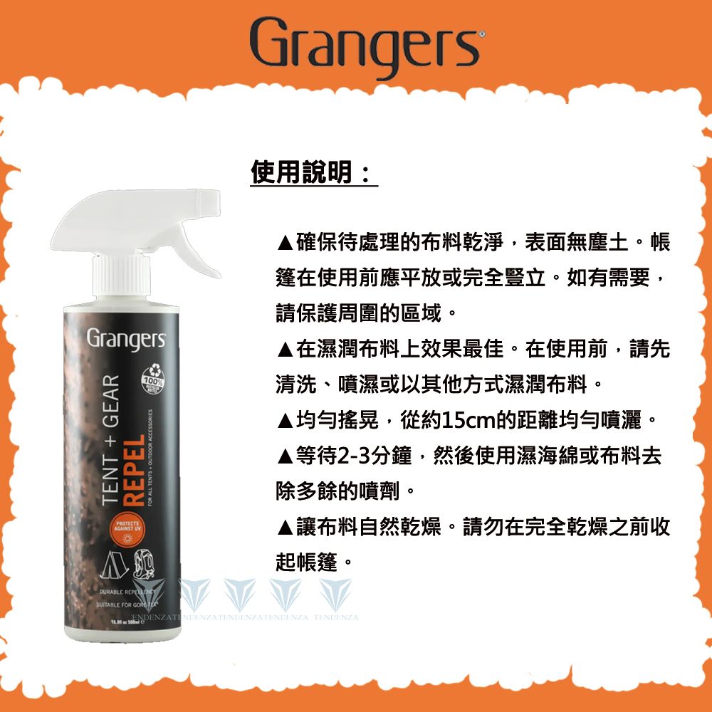 GrangersGrangersTENT + GEARREPEL 使用說明:確保待處理的布料乾淨表面無塵土。帳篷在使用前應平放或完全豎立。如有需要,請保護周圍的區域。▲在濕潤布料上效果最佳。在使用前,請先清洗、噴濕或以其他方式濕潤布料。▲均勻搖晃,從約15cm的距離均勻噴灑。▲等待2-3分鐘,然後使用濕海綿或布料去除多餘的噴劑。▲讓布料自然乾燥。請勿在完全乾燥之前收起帳篷。DURABLE SUITABLE FOR  TENDENZA