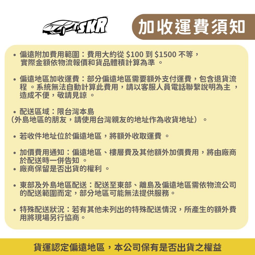 加收運費須知偏遠附加費用範圍費用大約從$100到$1500不等實際金額依物流報價和貨品體積計算為準偏遠地區加收運費:部分偏遠地區需要額外支付運費,包含退貨流程系統無法自動計算此費用,請以客服人員電話聯繫說明為主造成不便,敬請見諒。,配送區域:限台灣本島(外島地區的朋友,請使用台灣親友的地址作為收貨地址)。若收件地址位於偏遠地區,將額外收取運費。加價費用通知:偏遠地區、樓層費及其他額外加價費用,將由廠商於配送時一併告知。廠商保留是否出貨的權利。東部及外島地區配送:配送至東部、離島及偏遠地區需依物流公司的配送範圍而定,部分地區可能無法提供服務。特殊配送狀況:若有其他未列出的特殊配送情況,所產生的額外費用將現場另行協商。貨運認定偏遠地區,本公司保有是否出貨之權益