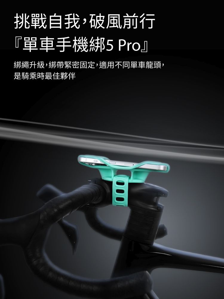 挑戰自我,破風前行『單車手機綁5 Pro』綁繩升級,綁帶緊密固定,適用不同單車龍頭,是騎乘時最佳夥伴