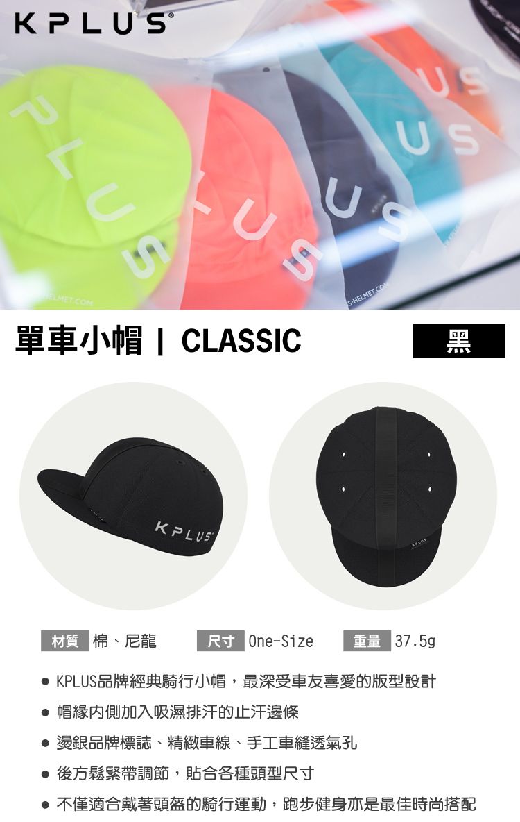 US單車小帽 | CLASSICKPLUSFS-HELMET.COMUS材質 棉、尼龍尺寸 One-Size 重量 37.5g黑 KPLUS品牌經典騎行小帽,最深受車友喜愛的版型設計 帽緣加入吸濕排汗的止汗邊條燙銀品牌標誌、精緻車線、手工車縫透氣孔 後方鬆緊帶調節,貼合各種頭型尺寸不僅適合戴著頭盔的騎行運動,跑步健身亦是最佳時尚搭配