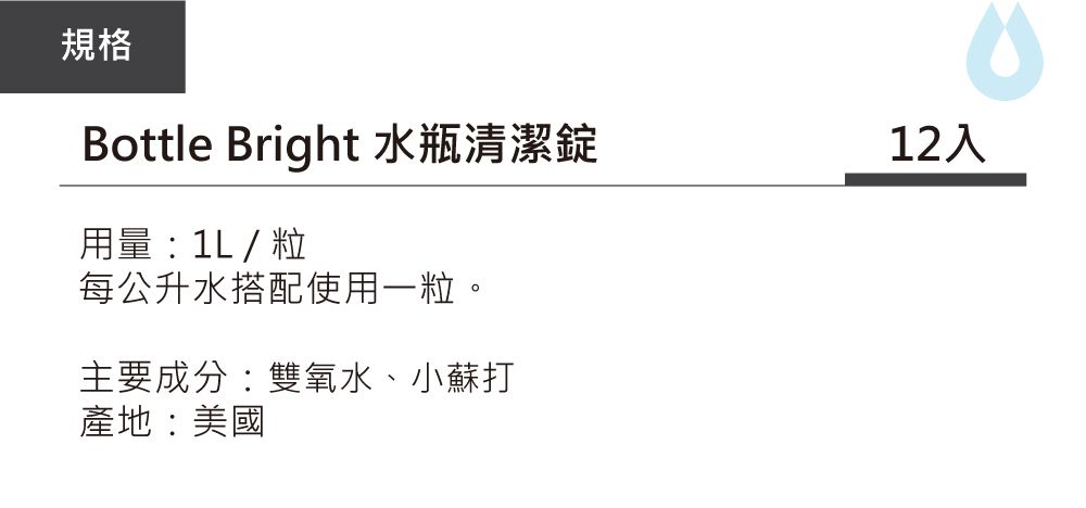 規格Bottle Bright 水瓶清潔錠用量 1L / 每公升水搭配使用一粒。主要成分:雙氧水、小蘇打產地:美國12入