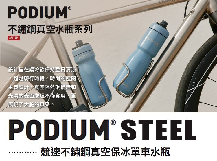 PODIUM®不鏽鋼真空水瓶系列NEWPODIU設計旨在讓冷飲保持整日清涼超越騎行時段。時尚的極簡主義設計、真空隔熱鋼構造和光滑的表面處理不僅實用,更展現了大膽的。PODIUM® STEEL競速不鏽鋼真空保冰單車水瓶