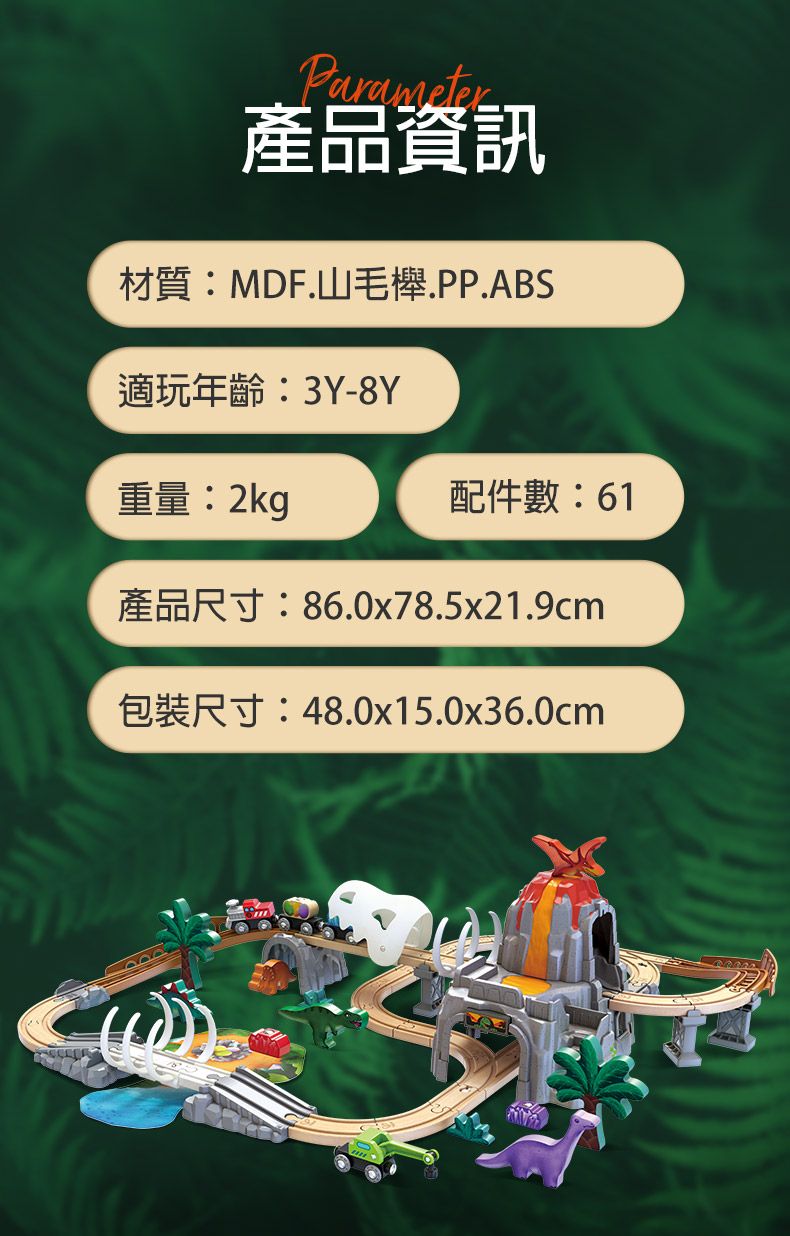 Parameter產品資訊材質:MDF.山毛櫸.PP.ABS適玩年齡:3Y-8Y重量:2kg配件數:61產品尺寸:86.0x78.5x21.9cm包裝尺寸:48.0x15.0x36.0cm