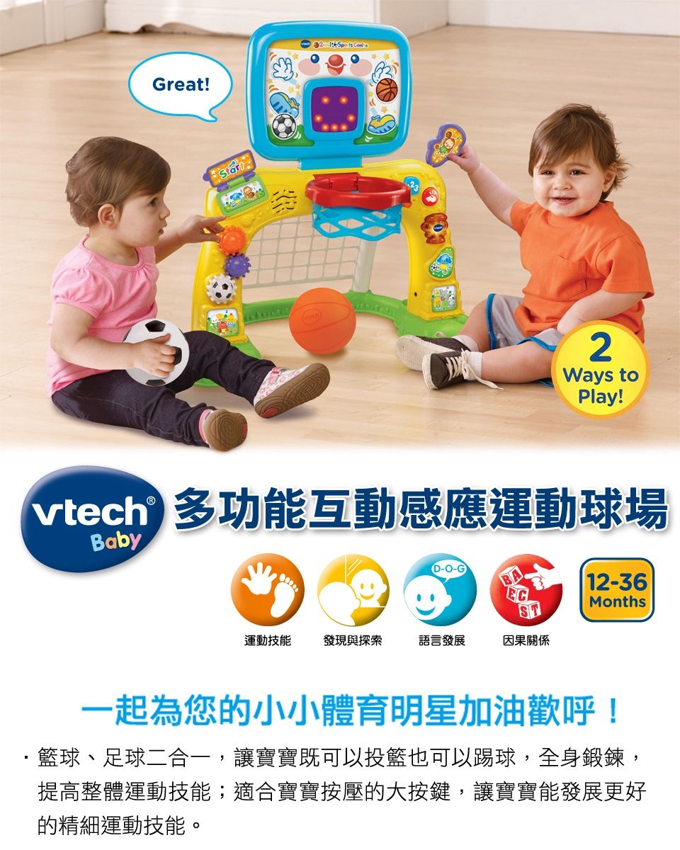 Great!Start  2Ways toPlay! 多功能互動感應運動球場vtech BabyD-O-G12-36MonthsST運動技能 發現與探索語言發展因果關係一起為您的小小體育明星加油歡呼!籃球、足球二合一,讓寶寶既可以投籃也可以踢球,全身鍛鍊,提高整體運動技能;適合寶寶按壓的大按鍵,讓寶寶能發展更好的精細運動技能。