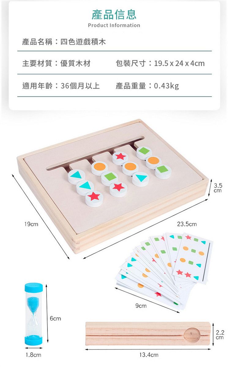 產品信息Product Information產品名稱:四色遊戲積木主要材質:優質木材包裝尺寸:19.5 x 24 x 4cm適用年齡:36個月以上產品重量:0.43kg19cm2cm1.8cm6cm9cm13.4cm3.5cm2.2cm