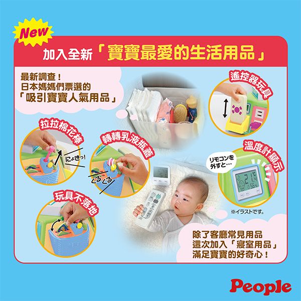 New加入全新「寶寶最愛的生活用品」最新調查日本媽媽們票選的「吸引寶寶人氣用品」搖控器リモコンを溫度計顯示!玩具不※イラストです。除了客廳常見用品這次加入「寢室用品」滿足寶寶的好奇心!People