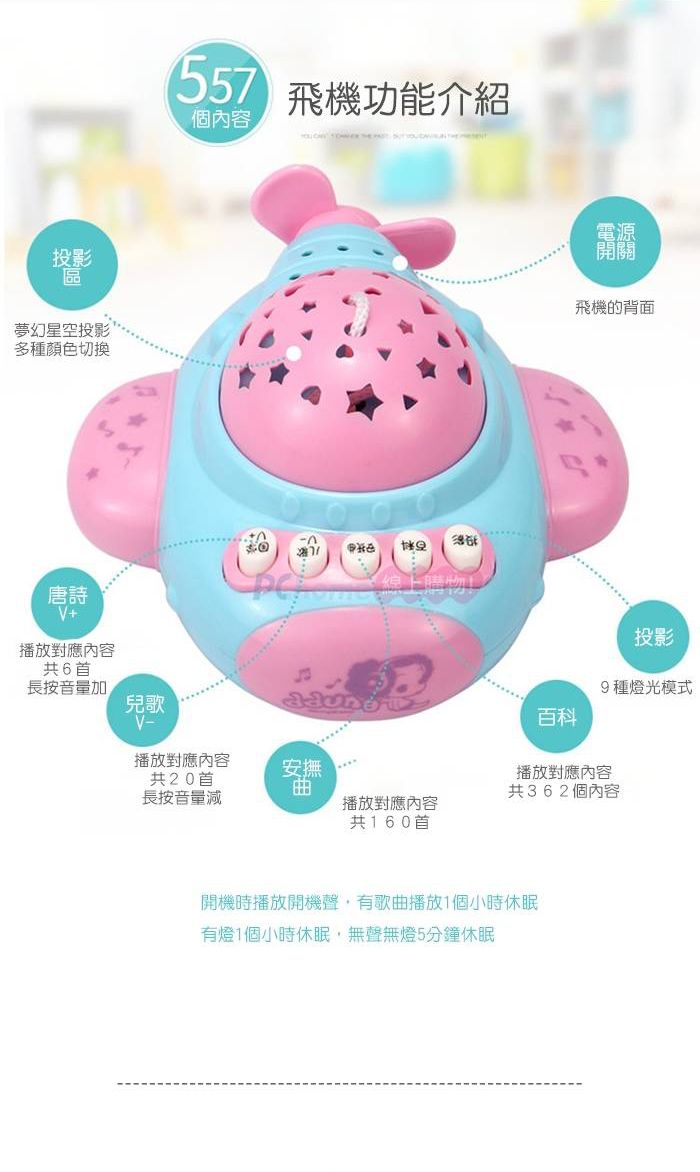 投影區夢幻星空投影多種顏色切換唐詩V+播放對應內容共6首長按音量加兒歌557 飛機功能介紹個內容播放對應內容安撫共20首曲長按音量減播放對應內容共160首百科電源開關飛機的背面投影9種燈光模式播放對應內容共362個內容開機時播放開機聲有歌曲播放1個小時休眠有燈1個小時休眠無聲無燈5分鐘休眠