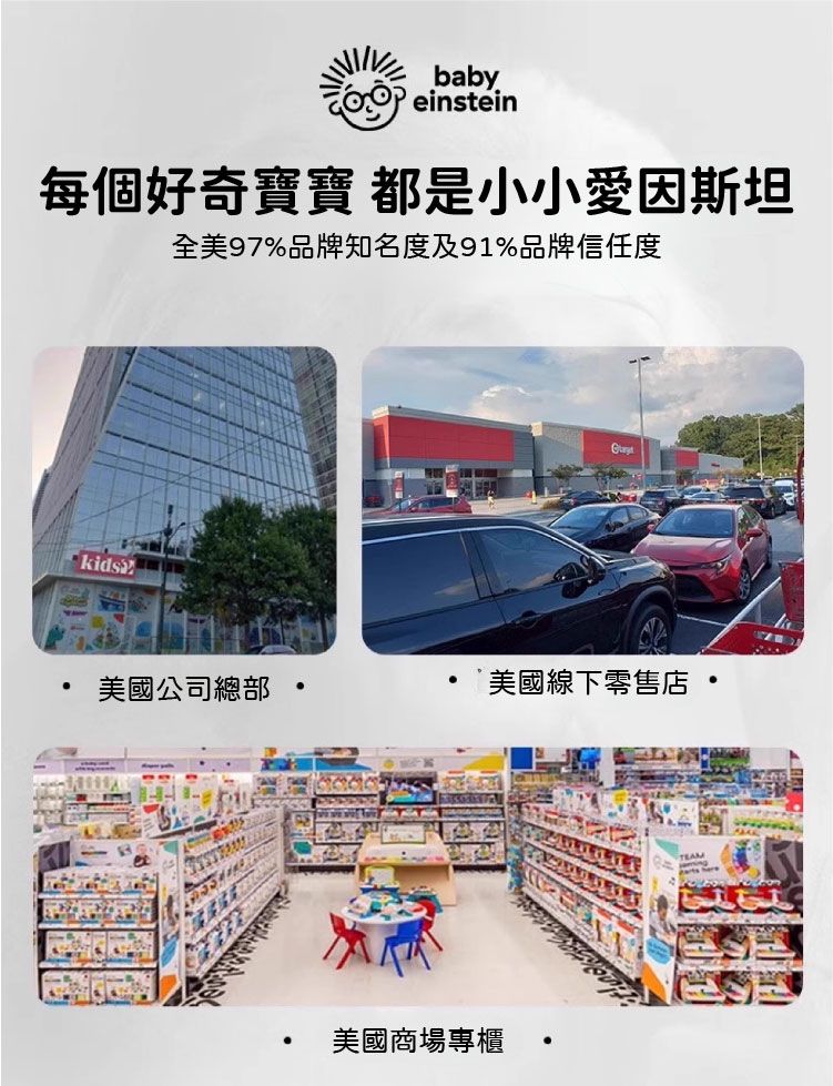 babyeinstein每個好奇寶寶 都是小小愛因斯坦全美97%品牌知名度及91%品牌信任度kids美國公司總部美國線下零售店美國商場專櫃TEAM