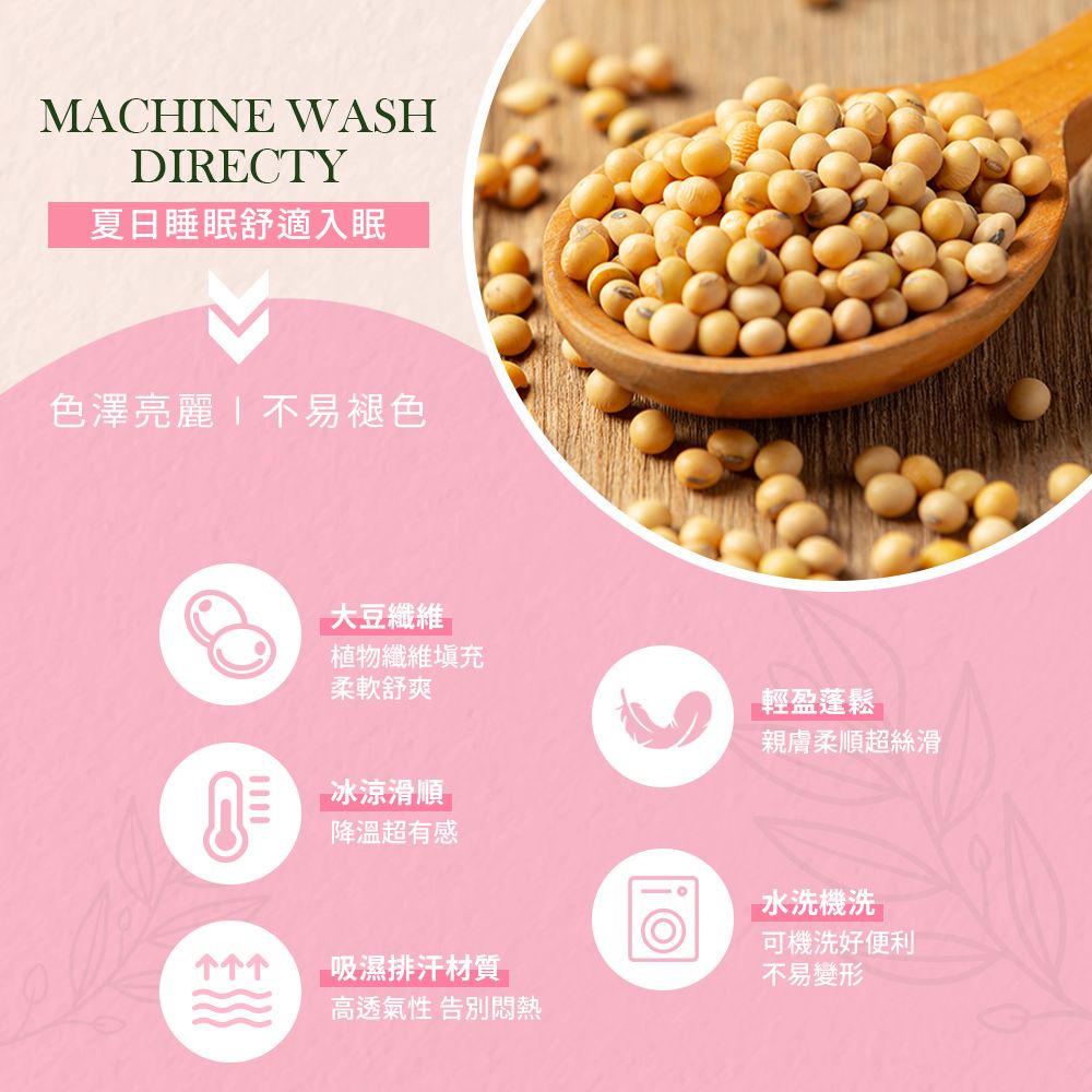 MACHINE WASHDIRECTY夏日睡眠舒適入眠色澤亮麗 不易褪色大豆纖維植物纖維充柔軟舒爽輕盈蓬鬆親膚柔順超絲滑冰涼滑順降溫超有感水洗機洗可機洗好便利吸濕排汗材質高透氣性 告別悶熱不易變形