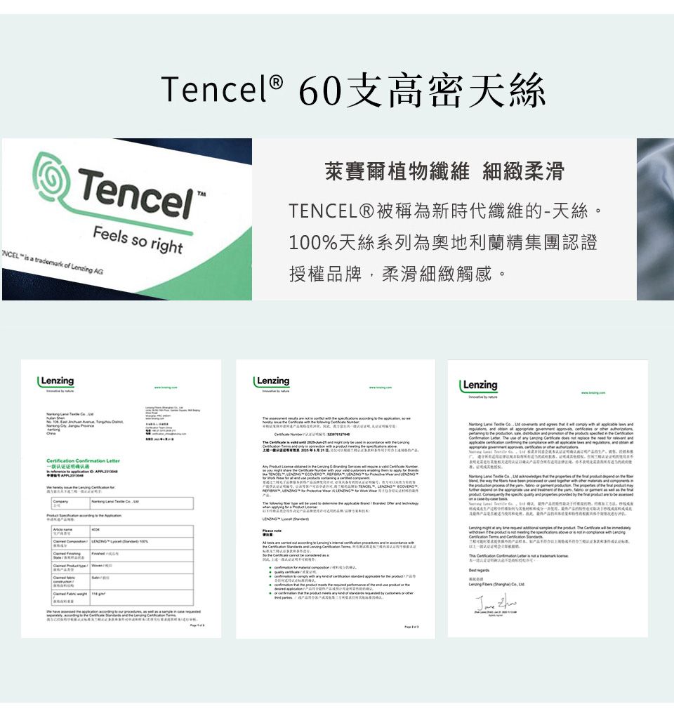 Tencel® Tencel®Feels so right萊賽爾植物纖維 細緻柔滑®被稱為新時代纖維的-天絲100%天絲系列為奧地利蘭精集團認證授權品牌,柔滑細緻觸感NCEL a tradeark   AGLenzg  一般认证证明   mLenzg                      in  TENCEL                                                      y    b    to       and    and Lenzing  。                      of           of      be the     the   or   in     and  The