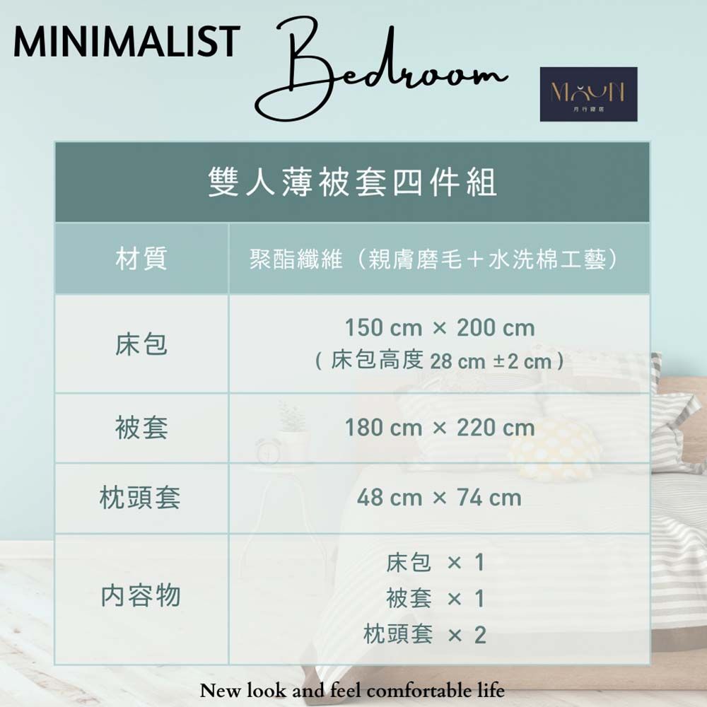 MINIMALISTBedroom雙人薄被套四件組材質聚酯纖維(親膚磨毛+水洗棉工藝)床包被套150 cm  200 cm(床包高度28 cm ±2cm)180 cm  220 cm枕頭套內容物48 cm  74 cm床包 1被套 枕頭套 2New look and feel comfortable life