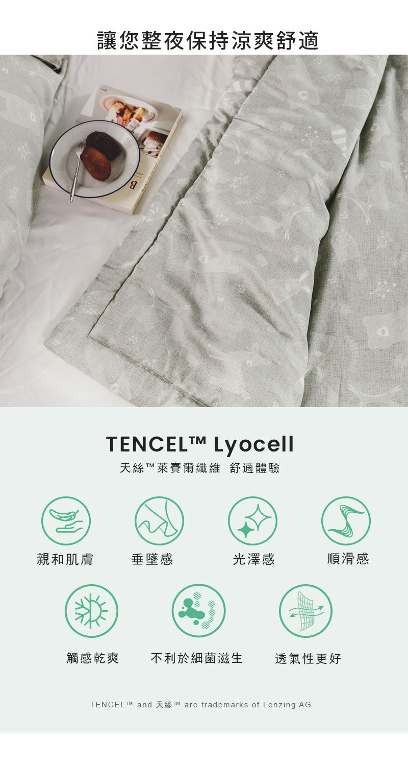 讓您整夜保持涼爽舒適TENCEL Lyocell天絲萊賽爾纖維 舒適體驗親和肌膚垂墜感光澤感順滑感榮觸感乾爽 不利於細菌滋生透氣性更好TENCEL and  are trademarks of Lenzing AG