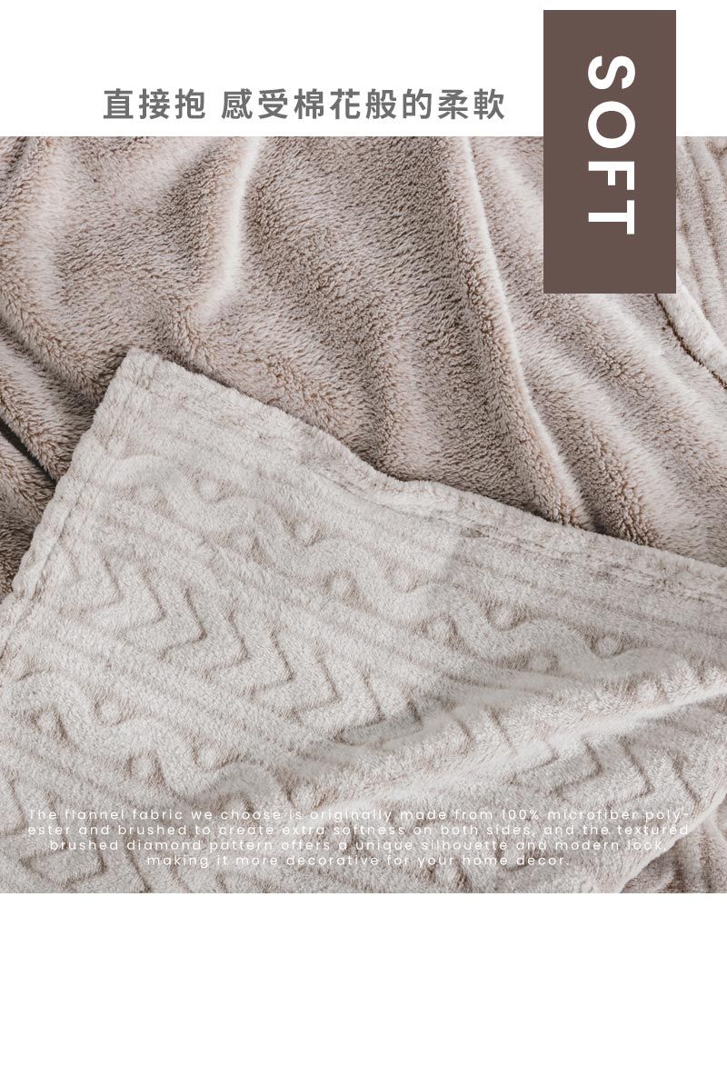 直接抱 感受棉花般的柔軟SOFTThe flnnel fabric we choose  originally made from 100% microfiber poly-ester and brushed to create  softness on both sides and the brushed diamond pattern offers a unique silhouette and modern making it more decorative for your home decor