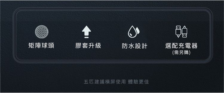 矩陣球頭膠套升級防水設計選配充電器(需另購)五建議橫屏使用 體驗更佳