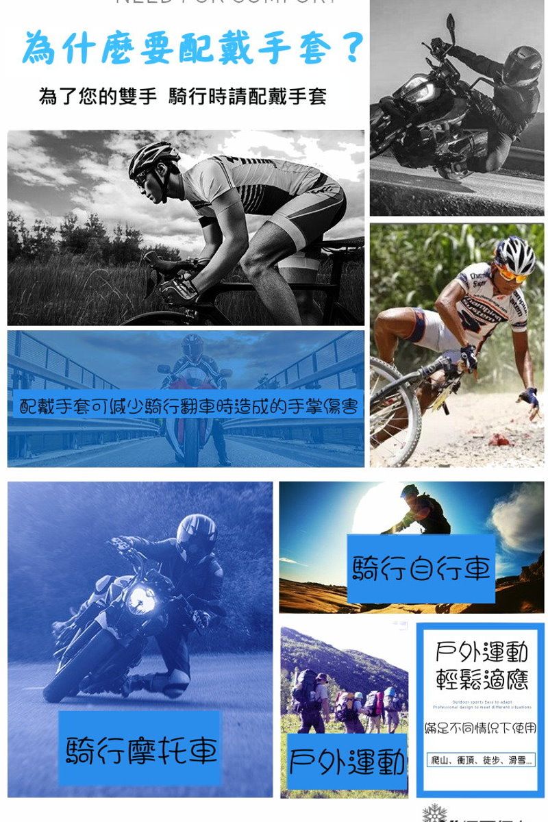 為什麼要配戴手套?為了您的雙手 騎行時請配戴手套配戴手套可減少騎行翻車時造成的手掌傷害騎行自行車戶外運動輕鬆適應 滿足不同情況下使用爬山、、徒步、騎行摩托車戶外運動