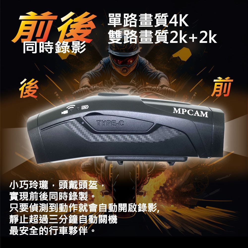 後同時錄影後單路畫質4K雙路畫質2k+2k前MPCAMTYPE-C小巧玲瓏頭戴頭盔實現前後同時錄製。只要偵測到動作就會自動開啟錄影,靜止超過三分鐘自動關機最安全的行車夥伴。