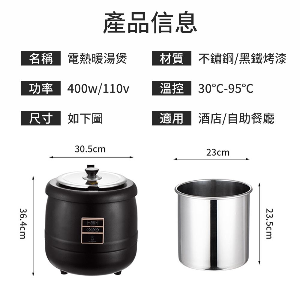 產品信息名稱 電熱暖湯煲材質 不鏽鋼黑鐵烤漆功率 400w/110v溫控 30-95尺寸如下圖適用 酒店/自助餐廳36.4cm30.5cm23cm23.5cm