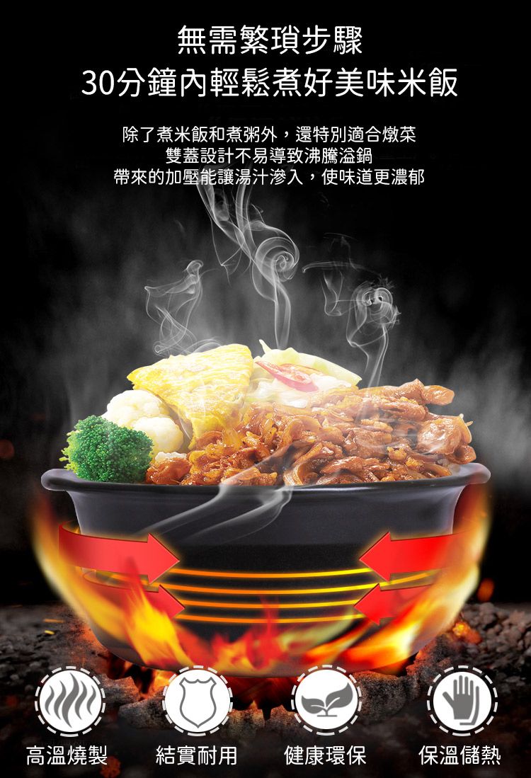 無需繁瑣步驟30分鐘內輕鬆煮好美味米飯除了煮米飯和煮粥外,還特別適合燉菜雙蓋設計不易導致沸騰鍋帶來的加壓能讓湯汁滲入,使味道更濃郁高溫燒製結實耐用健康環保保溫儲熱