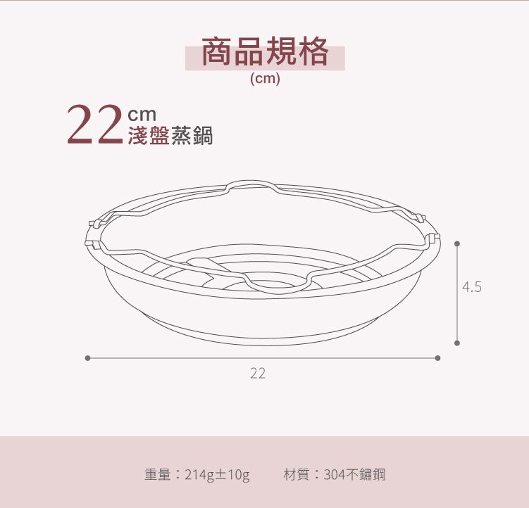 商品規格盤蒸鍋(cm)22重量:214g±10g 材質:304不鏽鋼4.5