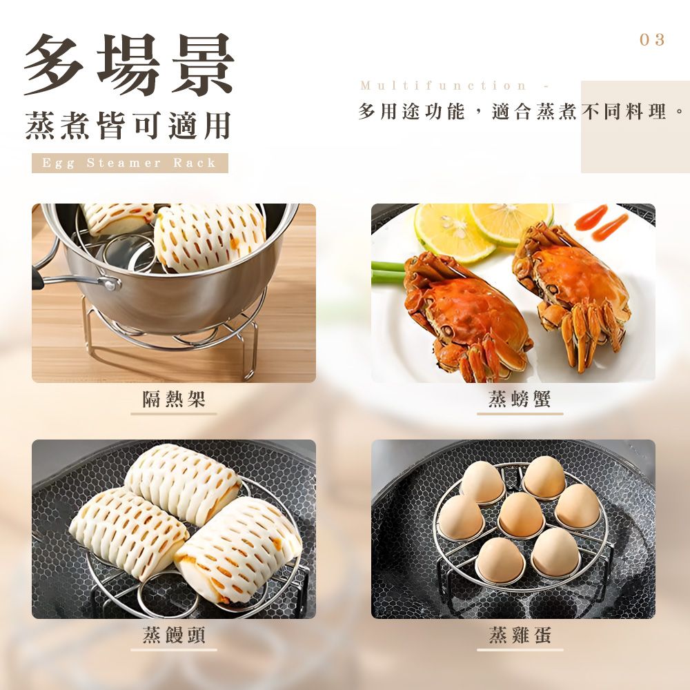 多場景蒸煮皆可適用Egg Steamer Rack隔熱架Multifunction03多用途功能,適合蒸煮不同料理。蒸螃蟹蒸饅頭蒸雞蛋