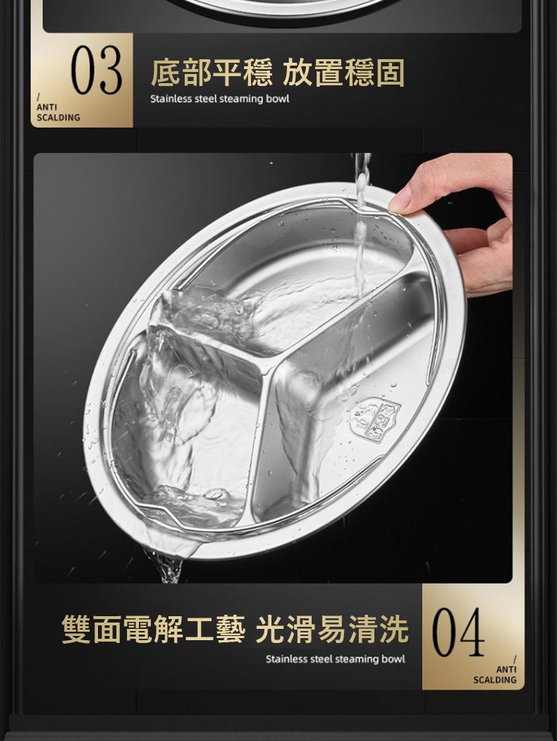 ANTISCALDING 底部平穩 放置穩固Stainless steel steaming bowl雙面電解工藝 光滑易清洗 04Stainless steel steaming bowlANTISCALDING