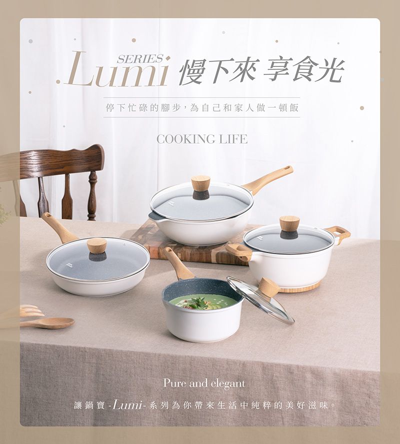 SERIES • 慢下來享光停下忙碌的腳步,為自己和家人做一頓飯COOKING LIFEPure and elegant讓鍋寶- Lumi-系列為你帶來生活中純粹的美好滋味