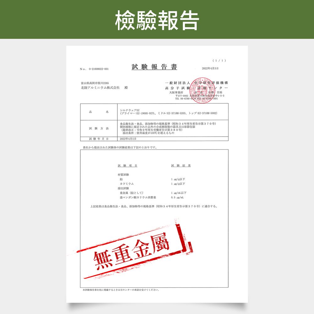 檢驗報告No01008022-001報告書2022年4月富山県高岡笹川2265一般財団 化学研究評価機構北陸アルミニウム株式会社 殿高分子大阪市 577-0065TEL    5EZ-1909S-927LEZ--5203EZ-3718M-5002衛生法食品添加物等規格基準(昭34年告示第370号個別規格に規定された以外の合成製の器具又は容器包装(:和2年厚生省告示第380号)溶出条件:使用温度100℃の2022年4月5日から提出された試験体の試験は下記のとおりです。試驗結果材質試驗カドミウム以下溶出試驗重金属(以下過マンガン酸カリウム消費量0.5 .上記結果食品衛生法食品、添加物等の規格基準(昭和34年厚生省告示第370号)仁適合寸石。無重金屬に掲載するときは当センターの承認を受けてください。