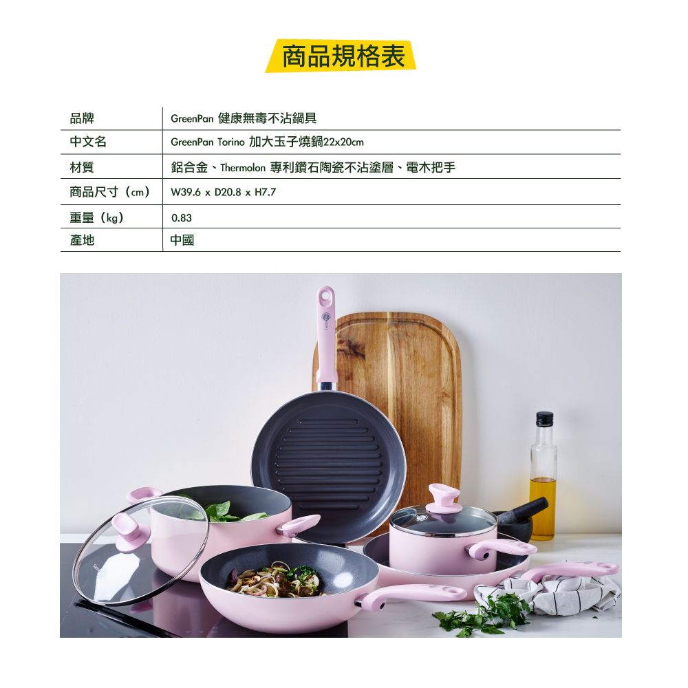 商品規格表品牌中文名GreenPan 健康無毒不沾鍋具GreenPan Torino 加大玉子燒鍋2220cm鋁合金、Thermolon 專利鑽石陶瓷不沾塗層、電木把手W39.6 x D20.8 x H7.7材質商品尺寸(cm)重量(kg)0.83產地中國