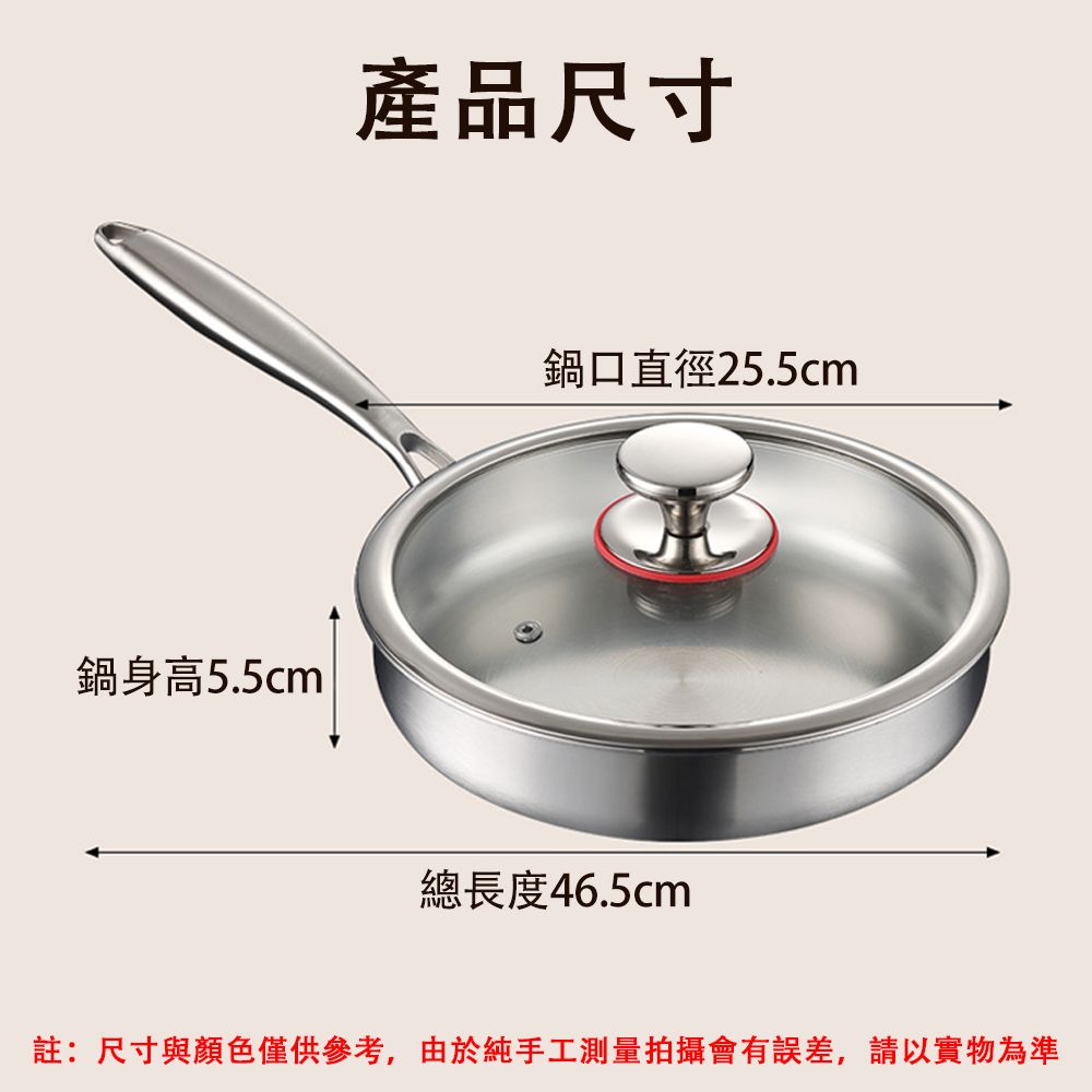 鍋身高5.5cm產品尺寸鍋口直徑25.5cm總長度46.5cm註:尺寸與顏色僅供參考,由於純手工測量拍攝會有誤差,請以實物為準