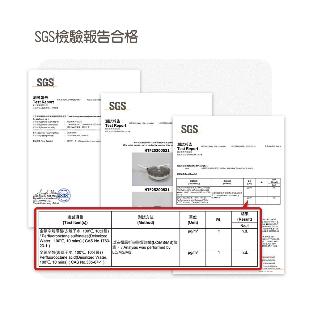 檢驗報告合格SGS試報告et eptSGS The     the                   測試報告 Report Singh HiaAsst ManSGS for a on behalf orSGS TAIWAN LTD    DATESGSThe      an    HTF520053表示為實際測之DATE PAGE 2  3 ReportR   POT   Test 單位Test sHTF25200531 1    (AS  1763    C 10 mins) ( )   byTnd測試項目(Test Item(s))全氟辛烷磺酸(去水10010分鐘)Perfluorooctane sulfonates (Deionized測試方法(Method)Water 100C 10 mins) (CAS 1763-(LC/MS/MS)23-1)全氟辛酸(去水, 100℃,10分鐘)/Perfluorooctane acid(Deionized Water,100C, 10 mins) (CAS No)結果單位RL(Result)(Unit)No.1/n.d.., No 67-1, 335-, Analysis was performed byLC/MS/MS./1n.d.