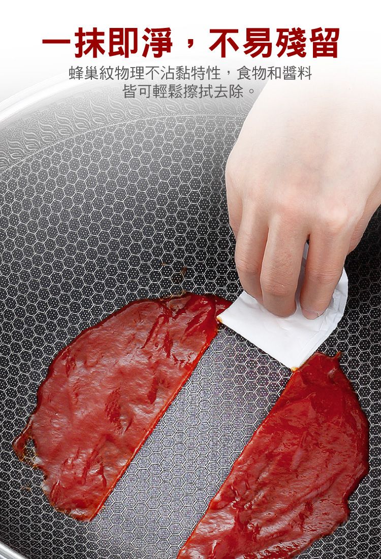 一抹即淨,不易殘留蜂巢紋物理不沾黏特性,食物和醬料皆可輕鬆去除。
