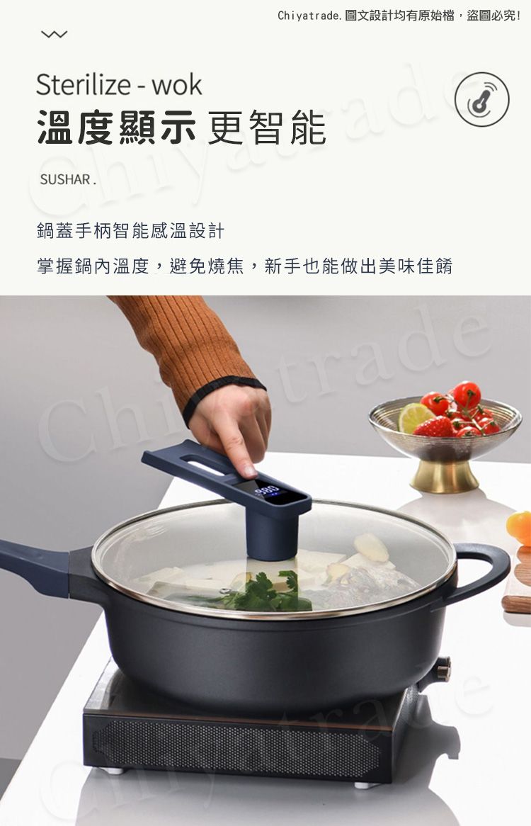 Chiyatrade. 圖文設計均有原始檔,盜圖必究!Sterilize - wok溫度顯示 更智能SUSHAR.鍋蓋手柄智能感溫設計掌握鍋內溫度,避免燒焦,新手也能做出美味佳餚trade